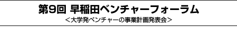 第9回早稲田ベンチャーフォーラム<大学発ベンチャーの事業計画発表会>